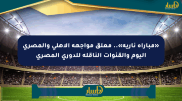 «مباراة نارية».. معلق مواجهة الأهلي والمصري اليوم والقنوات الناقلة للدوري المصري